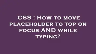 CSS : How to move placeholder to top on focus AND while typing?