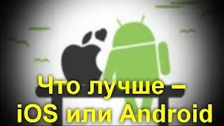 Что лучше – iOS или Android . Как точно сделать выбор.