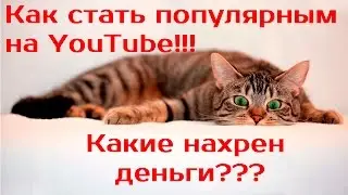 КАК СТАТЬ ПОПУЛЯРНЫМ НА YOUTUBE/ КАКИЕ НАХРЕН ДЕНЬГИ??? КАК ЗАВОЕВАТЬ ПОПУЛЯРНОСТЬ.