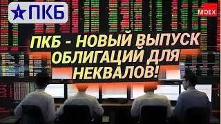 ПКБ - новый выпуск облигаций для неквалов!