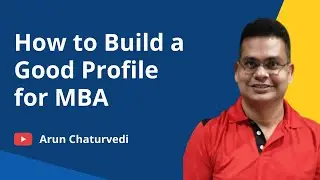 How to Build a Good Profile for MBA | Profile Building | Profile Analysis by Arun Chaturvedi