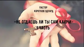 «Не отдаешь ли ты сам ключи»  1 часть