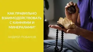 Как правильно взаимодействовать с камнями и минералами? | Андрей Лобанов о семинаре по литотерапии