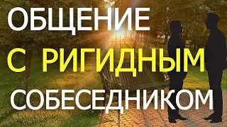 ОБЩЕНИЕ С РИГИДНЫМ СОБЕСЕДНИКОМ - Как правильно общаться с ригидным собеседником и кто он такой.