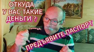 ПРИЗНАВАЙТЕСЬ ОТКУДА У ВАС ТАКИЕ ДЕНЬГИ ? ПРЕДЪЯВИТЕ ПАСПОРТ