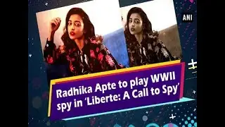 Radhika Apte plays WWII spy in ‘Liberte: A Call to Spy’