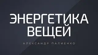 Энергетика вещей. Александр Палиенко.