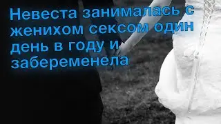 Невеста занималась с женихом сексом один день в году и забеременела