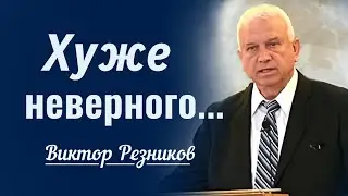 Хуже неверного…  │ Проповедь Виктора Резникова │ Проповеди христианские 2024