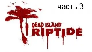 Прохождение Dead Island Riptide часть 3