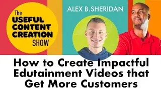 How to create impactful edutainment videos that get more customers with Alex B Sheridan