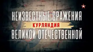 Неизвестные сражения Великой Отечественной. Курляндия. 7 серия. ДОКУМЕНТАЛЬНЫЙ ФИЛЬМ