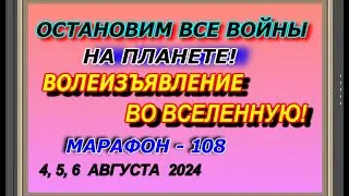 Остановим все войны на планете! Волеизъявление во вселенную! Марафон – 108! 4,5, и 6 августа  2024