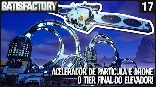 TIER FINAL! Acelerador de Partículas e DRONES! - Satisfactory SE3 - Ep 17