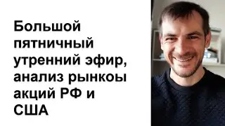 Большой пятничный утренний эфир, анализ рынков акций РФ и США