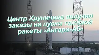 Центр Хруничева получил заказы на пуски тяжёлой ракеты «Ангара-А5»