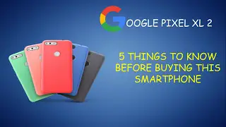 GOOGLE PIXEL XL 2 : THINGS TO KNOW BEFORE BUYING THIS SMARTPHONE