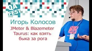 JMeter & Blazemeter Taurus: как взять быка за рога - Игорь Колосов. QA Fest 2017