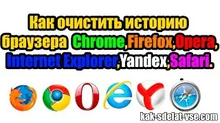 Как удалить историю браузера Хром,Мозила,Оpera,IE,Yandex,Safari