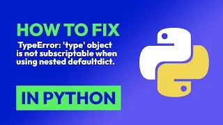 How to fix  TypeError: type object is not subscriptable when using nested d... in Python