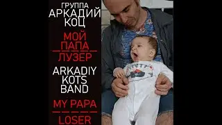 Аркадий Коц \ Мой папа — лузер \\ Arkadiy Kots \ My Papa Loser