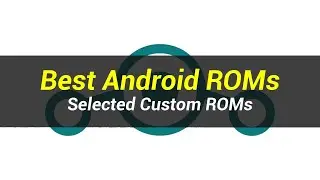 5 Best Android ROMs | Selected Custom ROMs