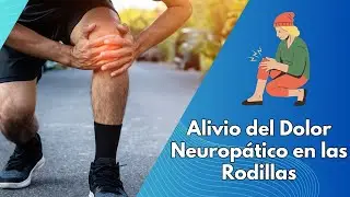 Alivio del Dolor Neuropático en las Rodillas: Métodos y Consejos Eficaces