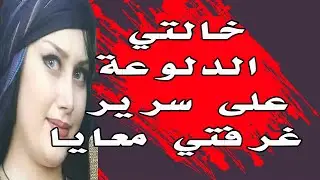 انا وخالتي الدلوعة وسرير غرفتي يشهد علينا ... قصة واقعية
