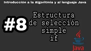 Introducción a la algoritmia y Java | #8 - Estructura de selección simple if