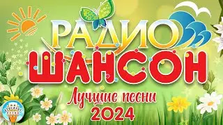 ЛУЧШИЕ ПЕСНИ РАДИО ШАНСОН ☀ 2024 ☀ НОВЫЕ ДУШЕВНЫЕ ХИТЫ ☀ RADIO CHANSON ☀ THE BEST SONGS OF 2024