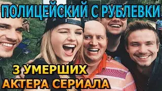 3 УМЕРШИХ АКТЕРА СЕРИАЛА ПОЛИЦЕЙСКИЙ С РУБЛЕВКИ! РОЛИ, ПРИЧИНА СМЕРТИ