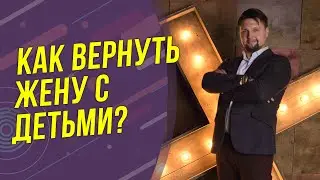 Как вернуть жену с детьми? Жена ушла - что делать чтоб ее вернуть? Советы психолога!