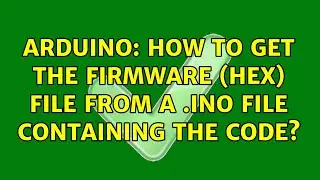 Arduino: How to get the firmware (hex) file from a .ino file containing the code? (3 Solutions!!)