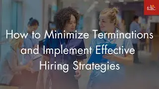 How to Minimize Terminations and Implement Effective Hiring Strategies