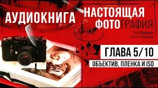 Настоящая фотография - аудиокнига | Глава 5/10 - Объектив, пленка и ISO | Олег Мальцев