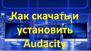 Запись аудио.  Как скачать и установить Audacity. Часть 1