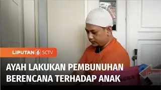 Terungkap, Ayah Lakukan Pembunuhan Berencana Terhadap Anak Kandungnya | Liputan 6