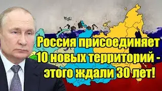 Срочно! Россия присоединяет 10 новых территорий - этого ждали 30 лет!