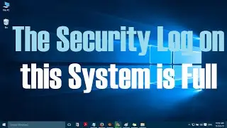 The security log on this system is full error in windows 10 - Solved