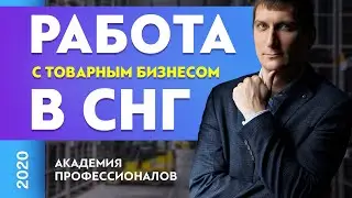 Работа с товарным бизнесом в СНГ | Товарный бизнес | Александр Федяев