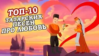 ТОП-10 ТАТАРСКИХ ПЕСЕН ПРО ЛЮБОВЬ / Мәхәббәт турында шәп җырлар