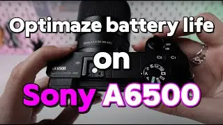 Sony A6500: How to Optimize the Battery Life