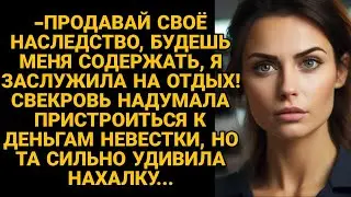 -Продавай наследство, будешь меня содержать! Свекровь решила сесть на шею невестке, а в итоге...