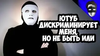 ЮТУБ ДИСКРИМИНИРУЕТ МЕНЯ, НО НЕ БЫТЬ ИЛИ