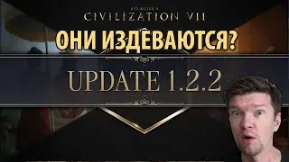 Разработчики издеваются? Всё это должно было быть на релизе ЦИВИЛИЗАЦИИ 7. Обзор патча 1.2.2
