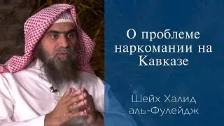 О проблеме наркомании на Кавказе | Шейх Халид аль-Фулейдж