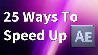 25 Ways to Speed Up After Effects!