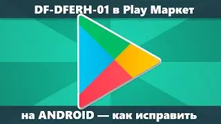 DF-DFERH-01 Ошибка при получении данных с сервера Android Play Маркет — как исправить