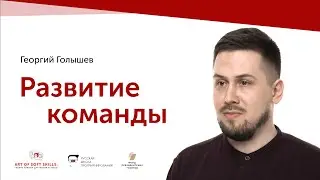 Развитие команды и ее участников/ Art of soft skills — Георгий Голышев.