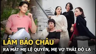 Lâm Bảo Châu ra mắt mẹ Lệ Quyên, mẹ vợ thái độ lạ